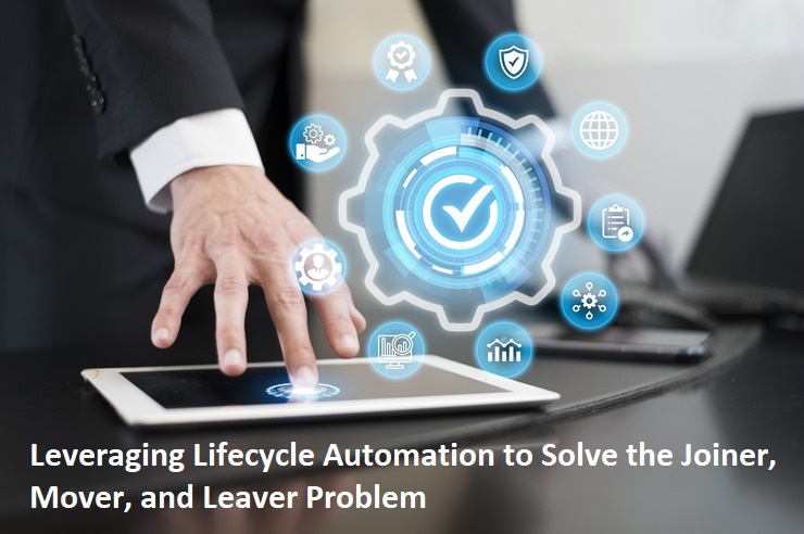 Leveraging Lifecycle Automation to Solve the Joiner, Mover, and Leaver Problem